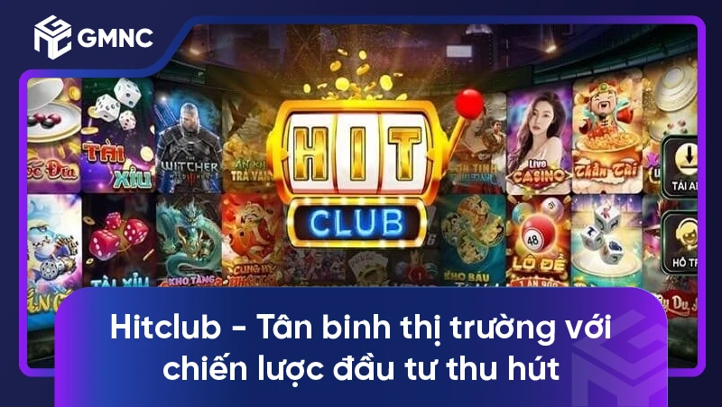 Hitclub - Tân binh thị trường với chiến lược đầu tư thu hút